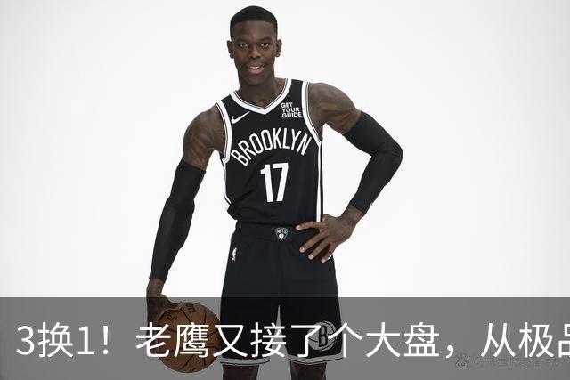 3换1！老鹰又接了个大盘，从"极品3D"到"NBA诈骗犯"，他只用了两年